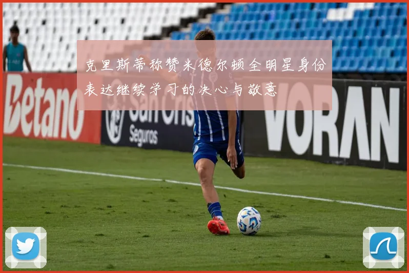 克里斯蒂称赞米德尔顿全明星身份表达继续学习的决心与敬意