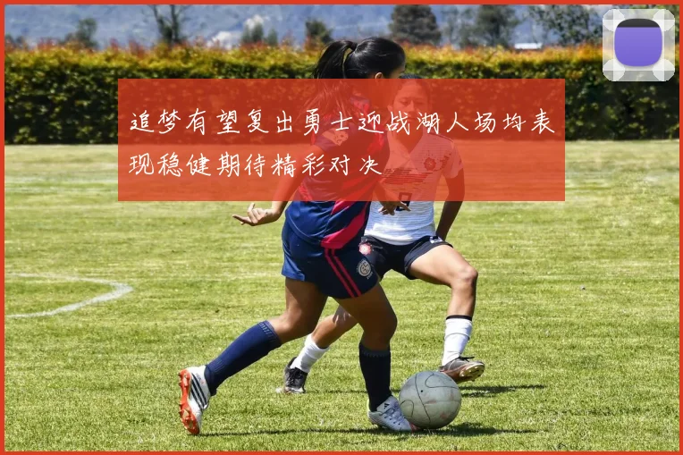 追梦有望复出勇士迎战湖人场均表现稳健期待精彩对决