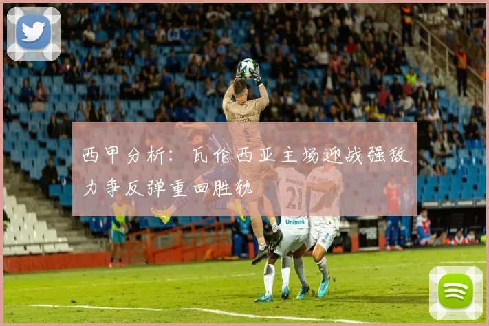 西甲分析：瓦伦西亚主场迎战强敌力争反弹重回胜轨