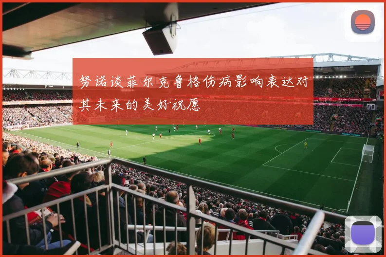 努诺谈菲尔克鲁格伤病影响表达对其未来的美好祝愿
