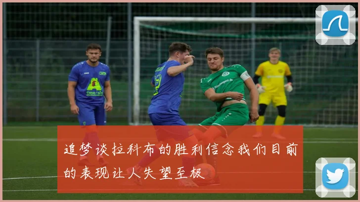 追梦谈拉科布的胜利信念我们目前的表现让人失望至极