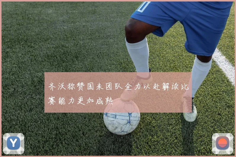 齐沃称赞国米团队全力以赴解读比赛能力更加成熟