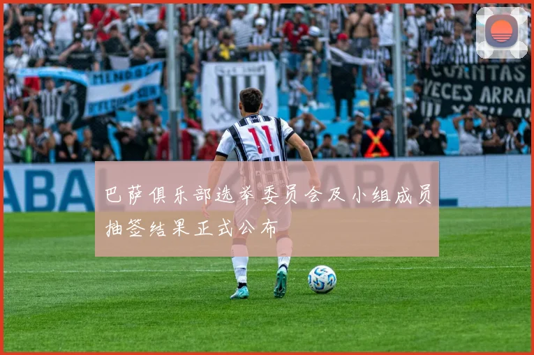 巴萨俱乐部选举委员会及小组成员抽签结果正式公布