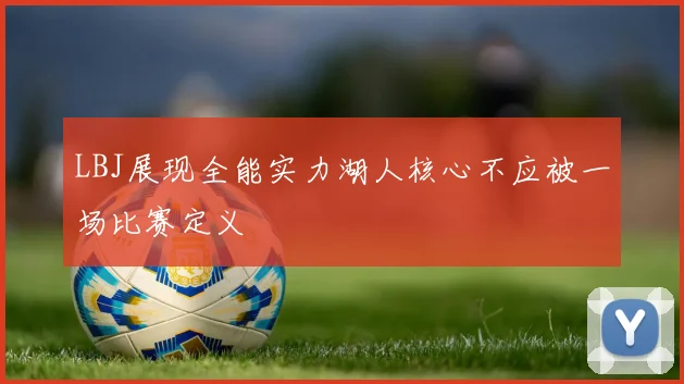 LBJ展现全能实力湖人核心不应被一场比赛定义