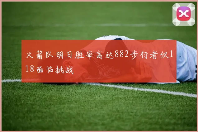 火箭队明日胜率高达882步行者仅118面临挑战