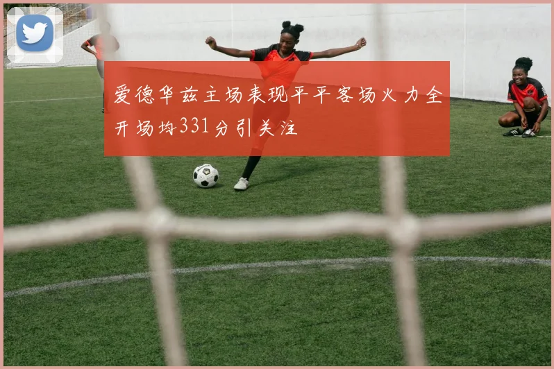 爱德华兹主场表现平平客场火力全开场均331分引关注