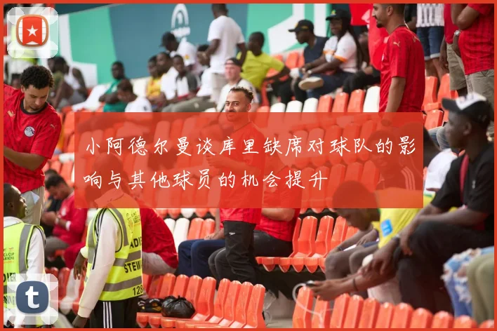 小阿德尔曼谈库里缺席对球队的影响与其他球员的机会提升