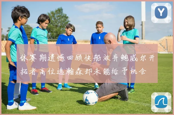 休赛期遗憾回顾快船放弃鲍威尔开拓者高位选瀚森却未能给予机会