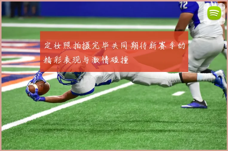 定妆照拍摄完毕共同期待新赛季的精彩表现与激情碰撞