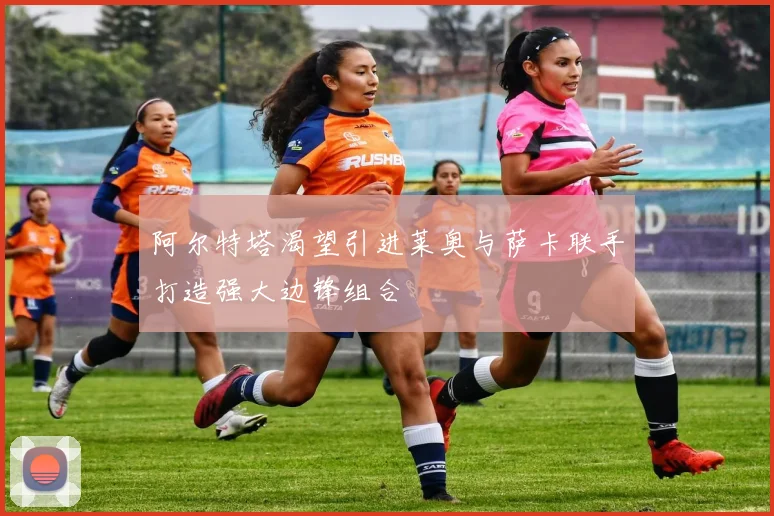 阿尔特塔渴望引进莱奥与萨卡联手打造强大边锋组合