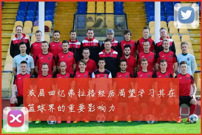 浓眉回忆弗拉格经历渴望学习其在篮球界的重要影响力