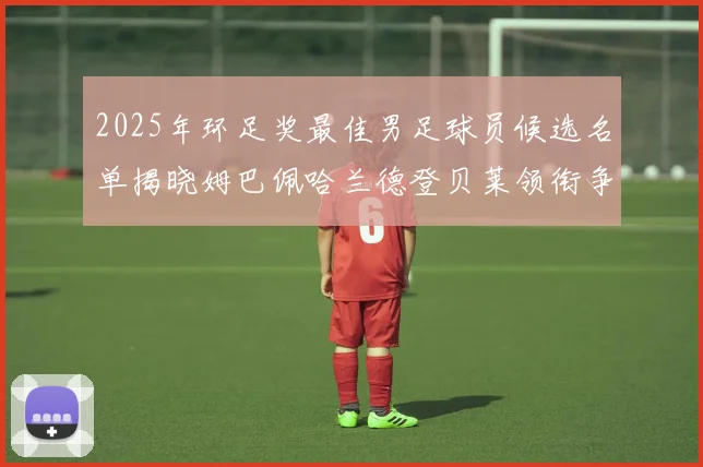 2025年环足奖最佳男足球员候选名单揭晓姆巴佩哈兰德登贝莱领衔争夺荣耀