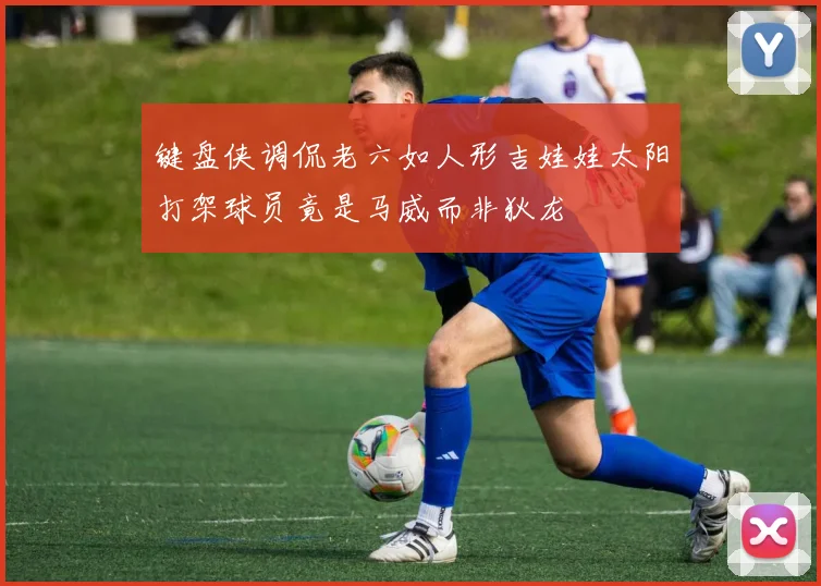 键盘侠调侃老六如人形吉娃娃太阳打架球员竟是马威而非狄龙