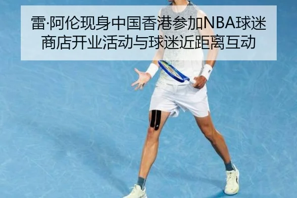 雷·阿伦现身中国香港参加NBA球迷商店开业活动与球迷近距离互动